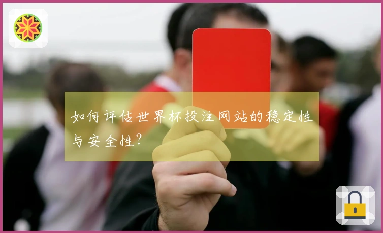 如何评估世界杯投注网站的稳定性与安全性？