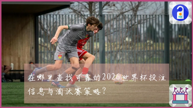 在哪里查找可靠的2026世界杯投注信息与淘汰赛策略？