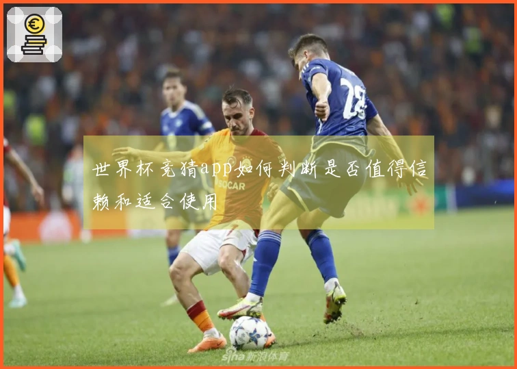 世界杯竞猜app如何判断是否值得信赖和适合使用