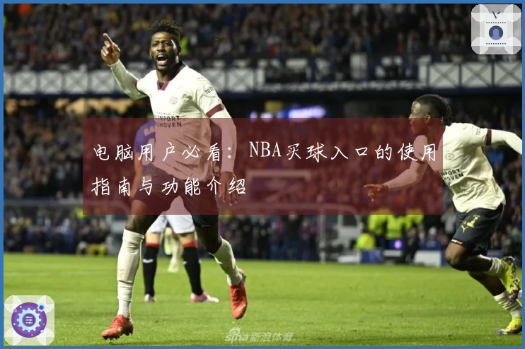电脑用户必看：NBA买球入口的使用指南与功能介绍