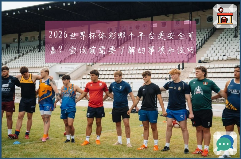 2026世界杯体彩哪个平台更安全可靠？尝试前需要了解的事项和技巧