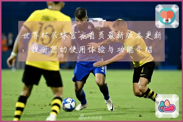 世界杯买球官方首页最新版本更新,提升您的使用体验与功能介绍