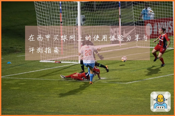 在西甲买球网上的使用体验分享与评测指南