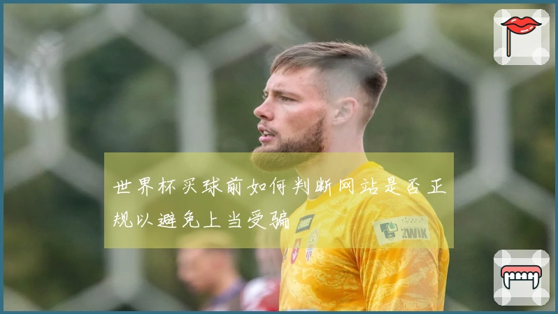 世界杯买球前如何判断网站是否正规以避免上当受骗