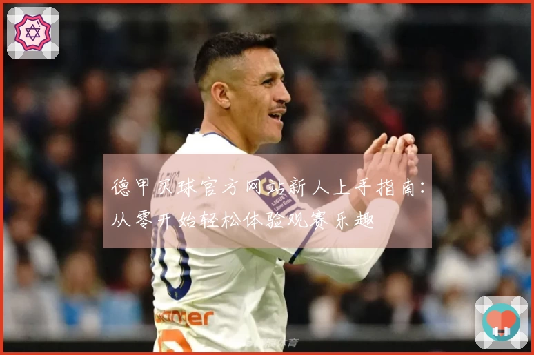 德甲买球官方网站新人上手指南：从零开始轻松体验观赛乐趣