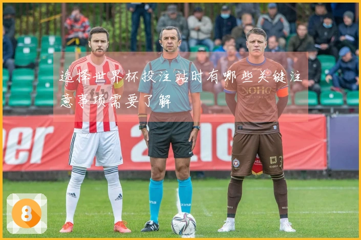 选择世界杯投注站时有哪些关键注意事项需要了解