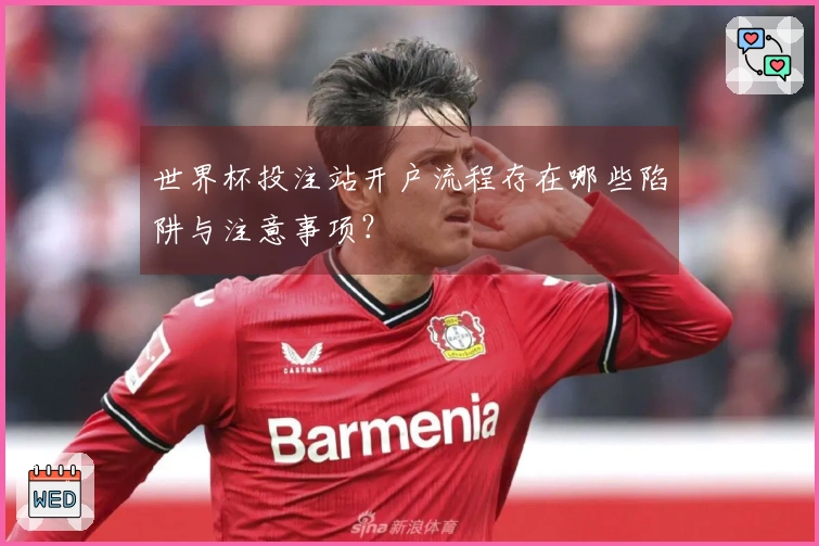 世界杯投注站开户流程存在哪些陷阱与注意事项？