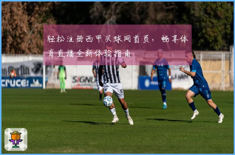 轻松注册西甲买球网首页，畅享体育直播全新体验指南