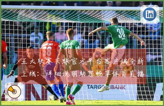 五大联赛买球官方平台客户端全新上线：详细说明助您畅享体育直播