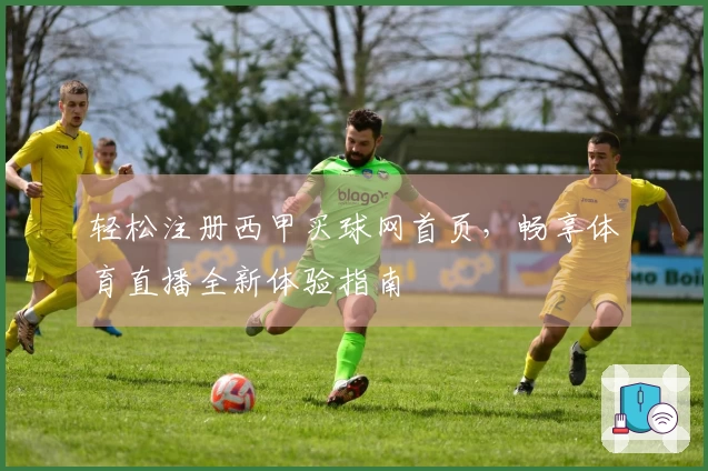 轻松注册西甲买球网首页，畅享体育直播全新体验指南