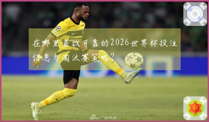在哪里查找可靠的2026世界杯投注信息与淘汰赛策略？