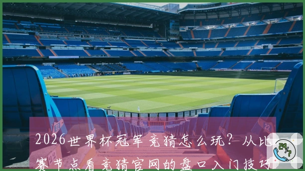 2026世界杯冠军竞猜怎么玩?从比赛节点看竞猜官网的盘口入门技巧
