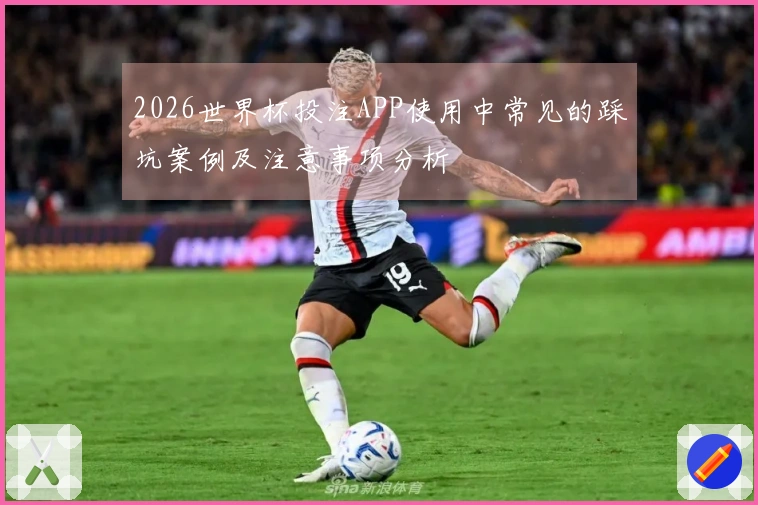 2026世界杯投注APP使用中常见的踩坑案例及注意事项分析
