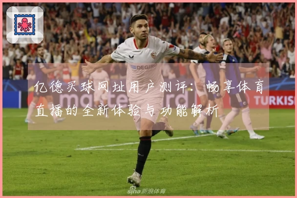 亿德买球网址用户测评:畅享体育直播的全新体验与功能解析