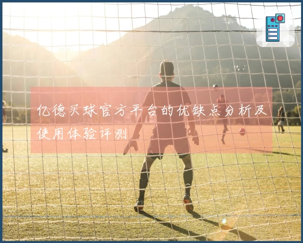 亿德买球官方平台的优缺点分析及使用体验评测