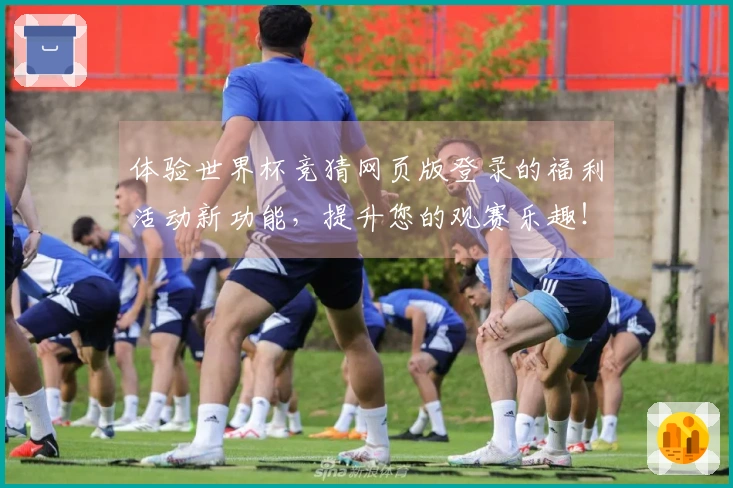 体验世界杯竞猜网页版登录的福利活动新功能,提升您的观赛乐趣!