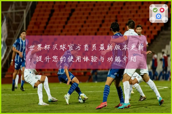世界杯买球官方首页最新版本更新，提升您的使用体验与功能介绍